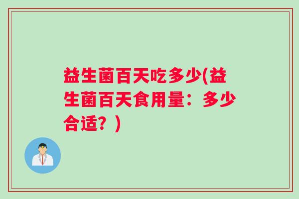 益生菌百天吃多少(益生菌百天食用量：多少合适？)