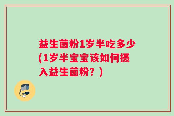 益生菌粉1岁半吃多少(1岁半宝宝该如何摄入益生菌粉？)