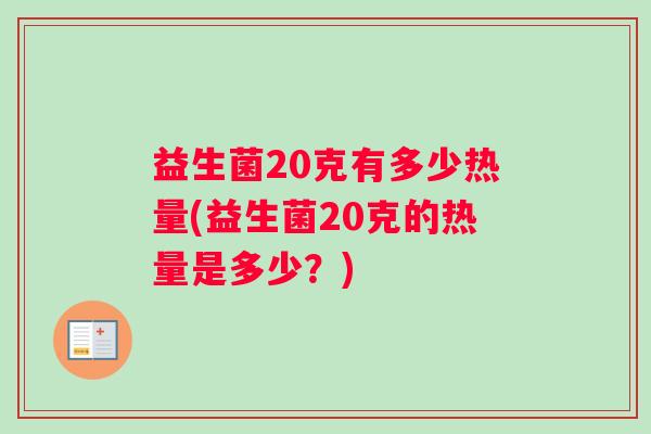 益生菌20克有多少热量(益生菌20克的热量是多少？)