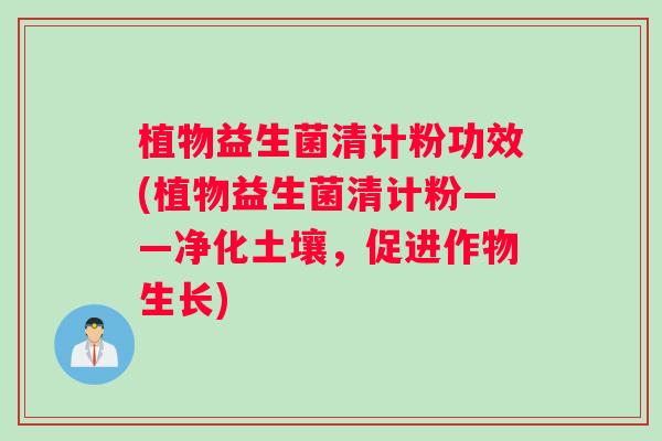 植物益生菌清计粉功效(植物益生菌清计粉——净化土壤，促进作物生长)