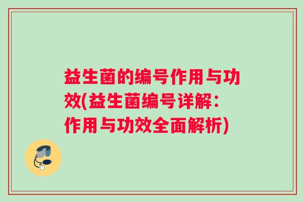 益生菌的编号作用与功效(益生菌编号详解：作用与功效全面解析)