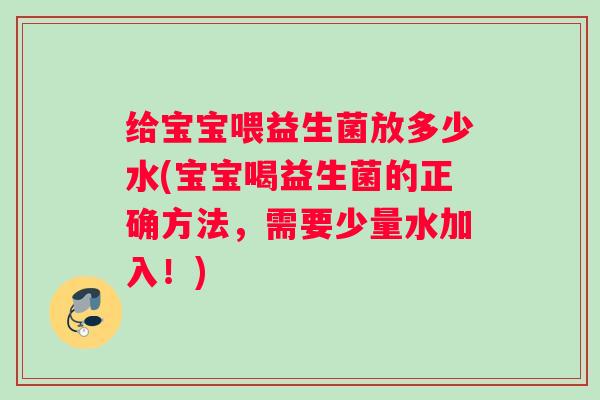 给宝宝喂益生菌放多少水(宝宝喝益生菌的正确方法，需要少量水加入！)