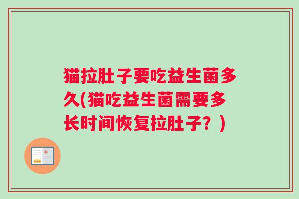 猫拉肚子要吃益生菌多久(猫吃益生菌需要多长时间恢复拉肚子？)
