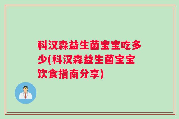 科汉森益生菌宝宝吃多少(科汉森益生菌宝宝饮食指南分享)