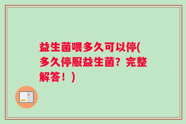 益生菌喂多久可以停(多久停服益生菌？完整解答！)