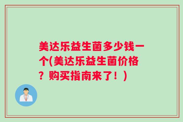 美达乐益生菌多少钱一个(美达乐益生菌价格？购买指南来了！)
