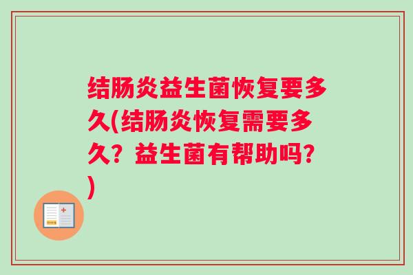 结肠炎益生菌恢复要多久(结肠炎恢复需要多久？益生菌有帮助吗？)