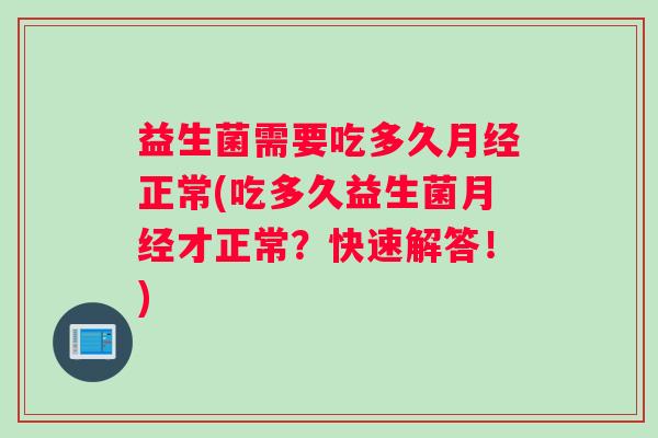 益生菌需要吃多久月经正常(吃多久益生菌月经才正常？快速解答！)
