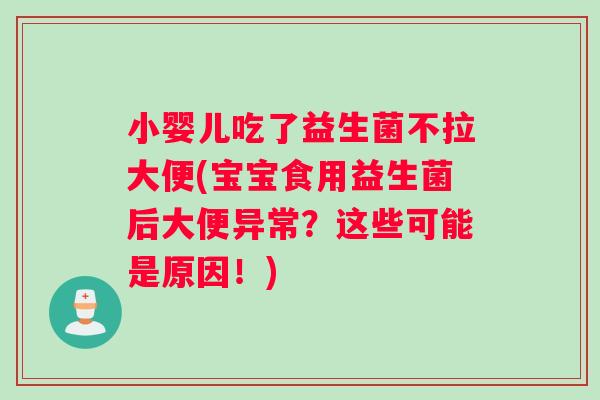 小婴儿吃了益生菌不拉大便(宝宝食用益生菌后大便异常？这些可能是原因！)