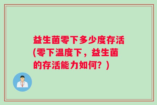 益生菌零下多少度存活(零下温度下，益生菌的存活能力如何？)