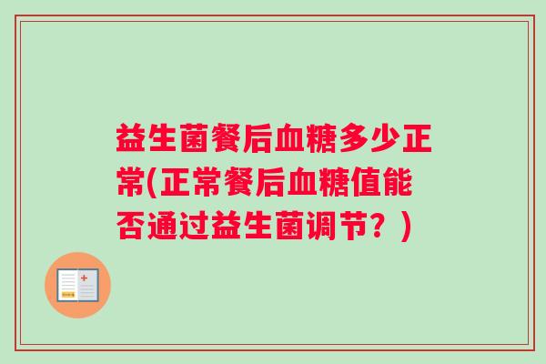 益生菌餐后血糖多少正常(正常餐后血糖值能否通过益生菌调节？)