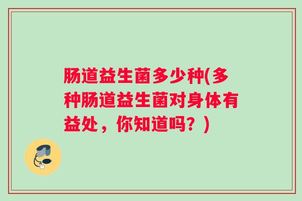 肠道益生菌多少种(多种肠道益生菌对身体有益处，你知道吗？)