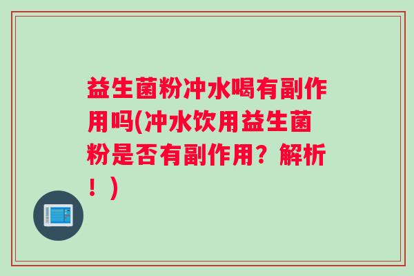 益生菌粉冲水喝有副作用吗(冲水饮用益生菌粉是否有副作用？解析！)