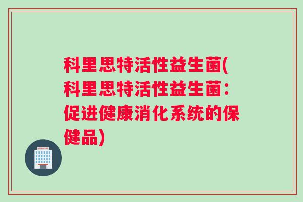 科里思特活性益生菌(科里思特活性益生菌：促进健康消化系统的保健品)