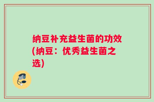 纳豆补充益生菌的功效(纳豆：优秀益生菌之选)