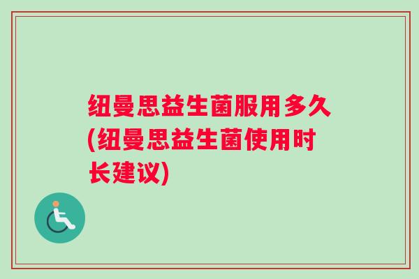 纽曼思益生菌服用多久(纽曼思益生菌使用时长建议)