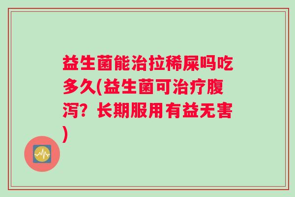 益生菌能拉稀屎吗吃多久(益生菌可?长期服用有益无害) 益生菌能拉稀屎吗吃多久(益生菌可?长期服用有益无害)