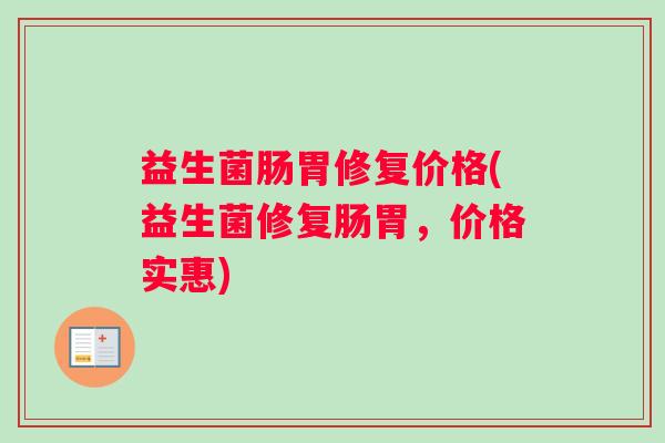 益生菌肠胃修复价格(益生菌修复肠胃，价格实惠)