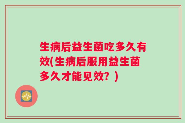 生后益生菌吃多久有效(生后服用益生菌多久才能见效?) 生后益生菌吃多久有效(生后服用益生菌多久才能见效?)