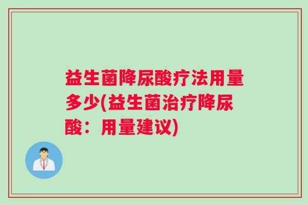 益生菌降尿酸疗法用量多少(益生菌治疗降尿酸：用量建议)