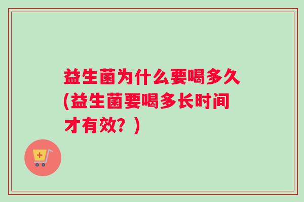 益生菌为什么要喝多久(益生菌要喝多长时间才有效？)