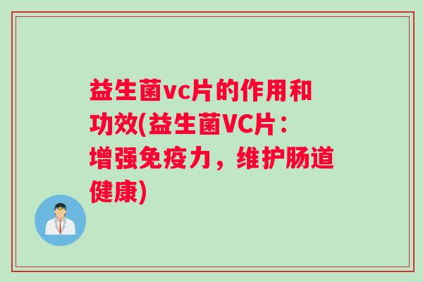 益生菌vc片的作用和功效(益生菌VC片:增强力,维护肠道健康) 益生菌vc片的作用和功效(益生菌VC片:增强力,维护肠道健康)