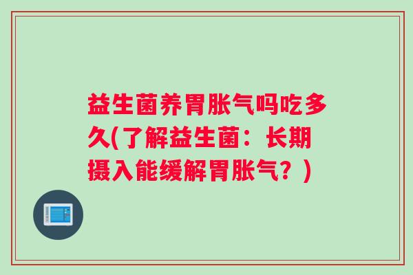 益生菌养胃吗吃多久(了解益生菌:长期摄入能缓解胃?) 益生菌养胃吗吃多久(了解益生菌:长期摄入能缓解胃?)
