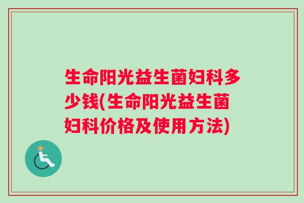 生命阳光益生菌多少钱(生命阳光益生菌价格及使用方法) 生命阳光益生菌多少钱(生命阳光益生菌价格及使用方法)