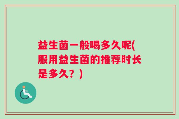 益生菌一般喝多久呢(服用益生菌的推荐时长是多久？)