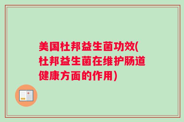 美国杜邦益生菌功效(杜邦益生菌在维护肠道健康方面的作用)