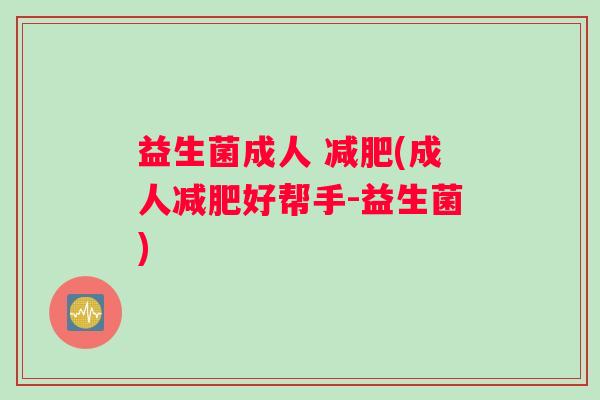 益生菌成人 减肥(成人减肥好帮手-益生菌)
