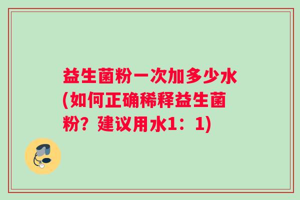 益生菌粉一次加多少水(如何正确稀释益生菌粉？建议用水1：1)
