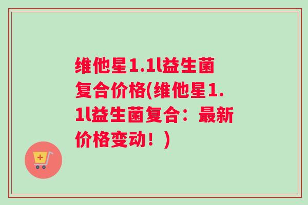 维他星1.1l益生菌复合价格(维他星1.1l益生菌复合：最新价格变动！)