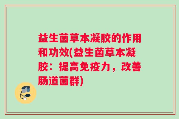 益生菌草本凝胶的作用和功效(益生菌草本凝胶：提高免疫力，改善肠道菌群)