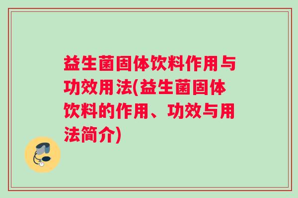 益生菌固体饮料作用与功效用法(益生菌固体饮料的作用、功效与用法简介)