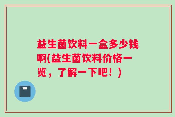 益生菌饮料一盒多少钱啊(益生菌饮料价格一览，了解一下吧！)