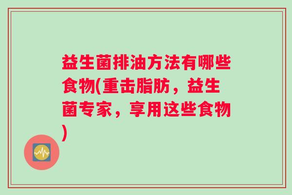 益生菌排油方法有哪些食物(重击脂肪，益生菌专家，享用这些食物)