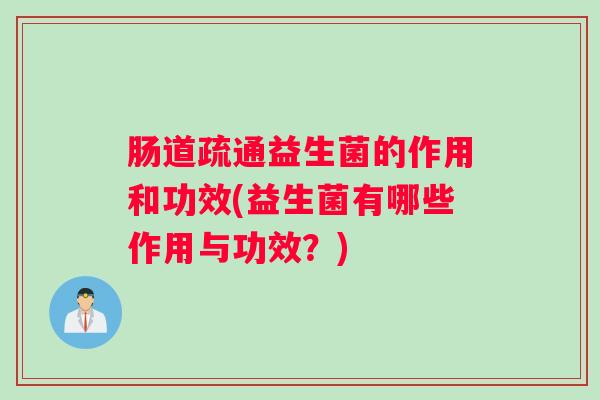 肠道疏通益生菌的作用和功效(益生菌有哪些作用与功效？)