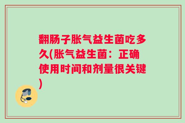 翻肠子胀气益生菌吃多久(胀气益生菌：正确使用时间和剂量很关键)