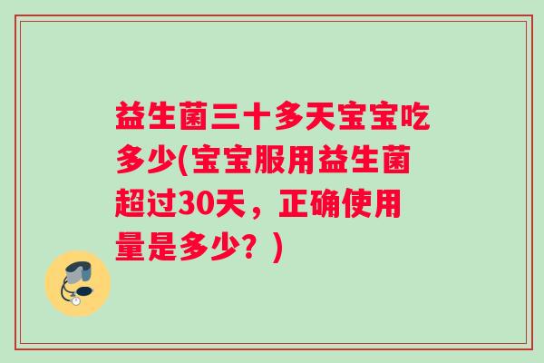 益生菌三十多天宝宝吃多少(宝宝服用益生菌超过30天，正确使用量是多少？)