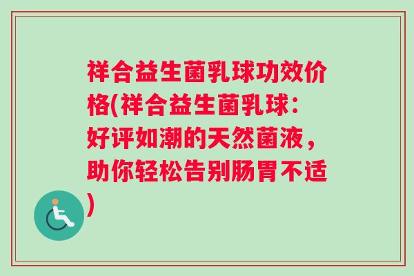 祥合益生菌乳球功效价格(祥合益生菌乳球：好评如潮的天然菌液，助你轻松告别肠胃不适)