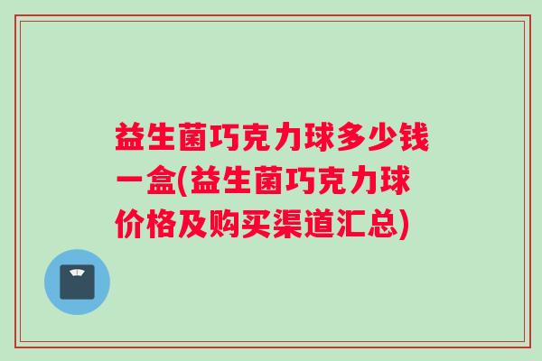 益生菌巧克力球多少钱一盒(益生菌巧克力球价格及购买渠道汇总)