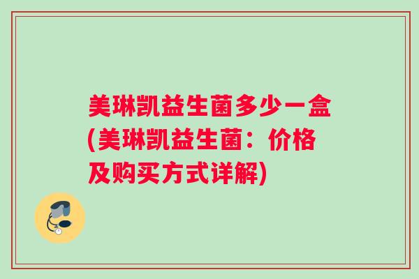 美琳凯益生菌多少一盒(美琳凯益生菌：价格及购买方式详解)