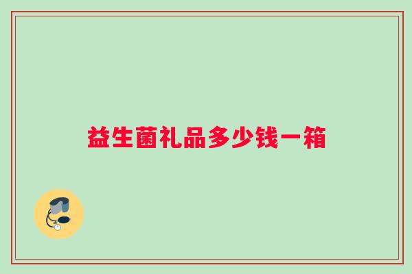 益生菌礼品多少钱一箱