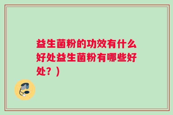 益生菌粉的功效有什么好处益生菌粉有哪些好处？)