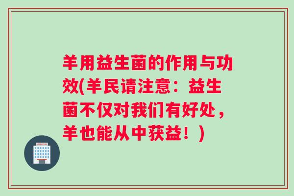 羊用益生菌的作用与功效(羊民请注意：益生菌不仅对我们有好处，羊也能从中获益！)