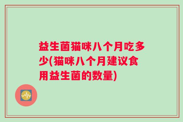 益生菌猫咪八个月吃多少(猫咪八个月建议食用益生菌的数量)