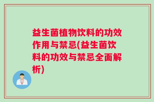 益生菌植物饮料的功效作用与禁忌(益生菌饮料的功效与禁忌全面解析)