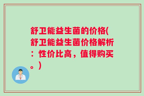 舒卫能益生菌的价格(舒卫能益生菌价格解析：性价比高，值得购买。)