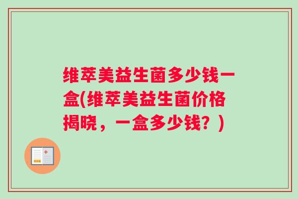 维萃美益生菌多少钱一盒(维萃美益生菌价格揭晓，一盒多少钱？)